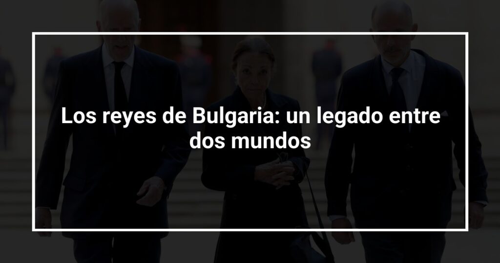 Los reyes de Bulgaria: un legado entre dos mundos