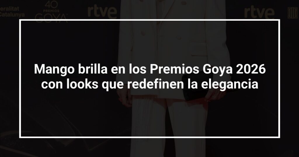 Mango brilla en los Premios Goya 2026 con looks que redefinen la elegancia