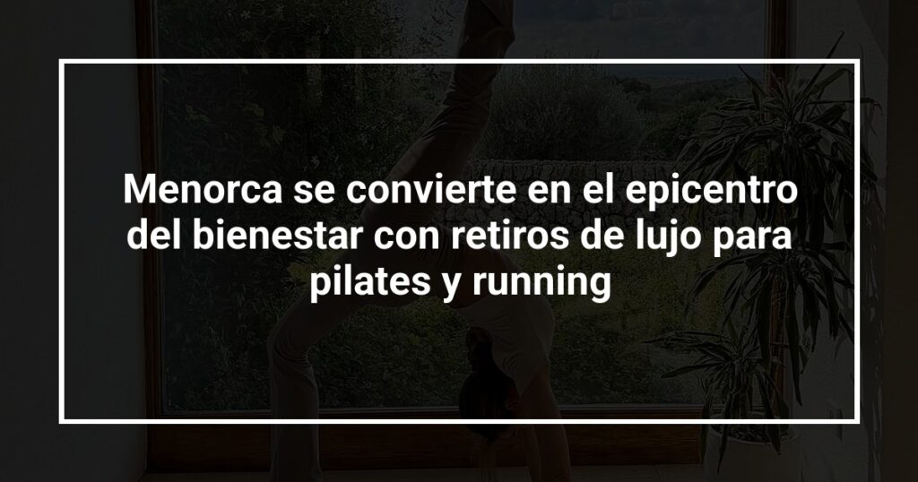 Menorca se convierte en el epicentro del bienestar con retiros de lujo para pilates y running