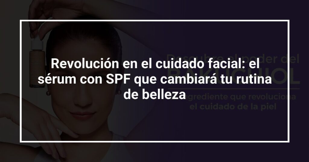 Revolución en el cuidado facial: el sérum con SPF que cambiará tu rutina de belleza