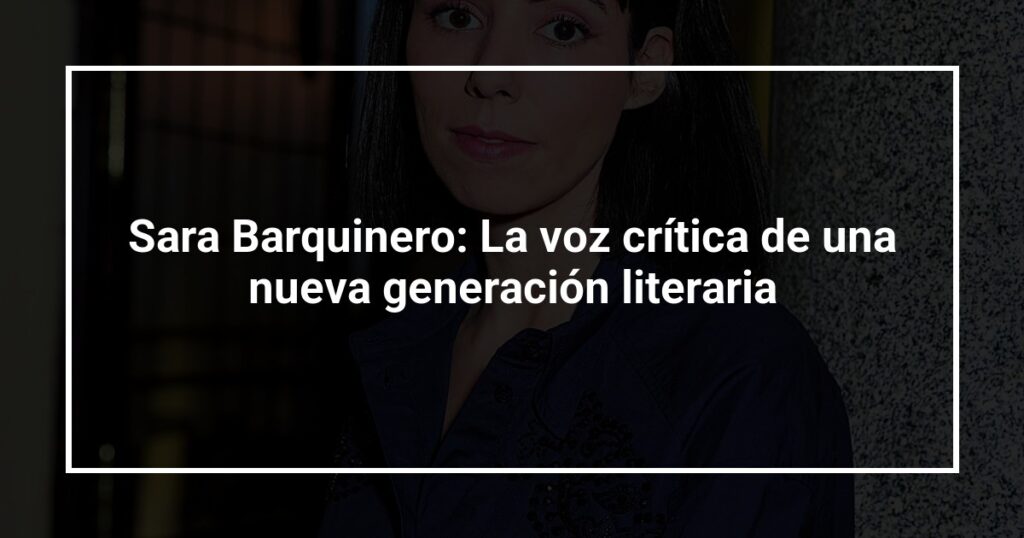 Sara Barquinero: La voz crítica de una nueva generación literaria