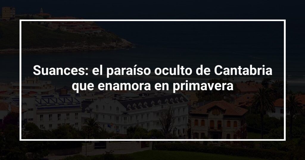 Suances: el paraíso oculto de Cantabria que enamora en primavera
