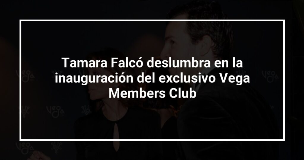 Tamara Falcó deslumbra en la inauguración del exclusivo Vega Members Club