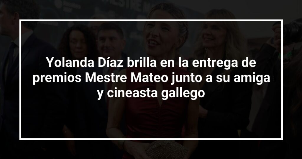 Yolanda Díaz brilla en la entrega de premios Mestre Mateo junto a su amiga y cineasta gallego