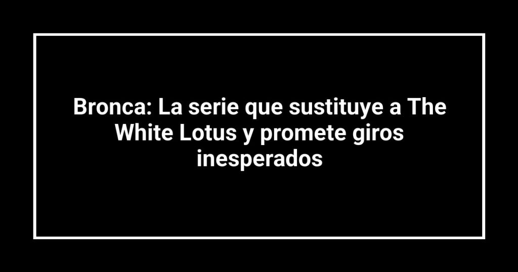 Bronca: La serie que sustituye a The White Lotus y promete giros inesperados