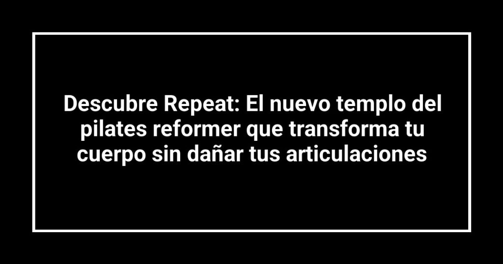 Descubre Repeat: El nuevo templo del pilates reformer que transforma tu cuerpo sin dañar tus articulaciones