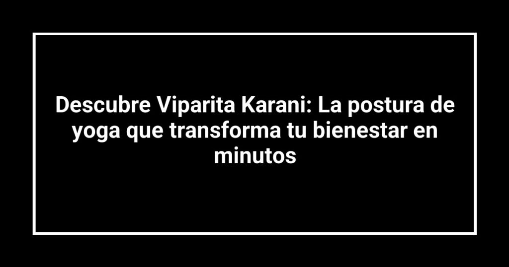 Descubre Viparita Karani: La postura de yoga que transforma tu bienestar en minutos