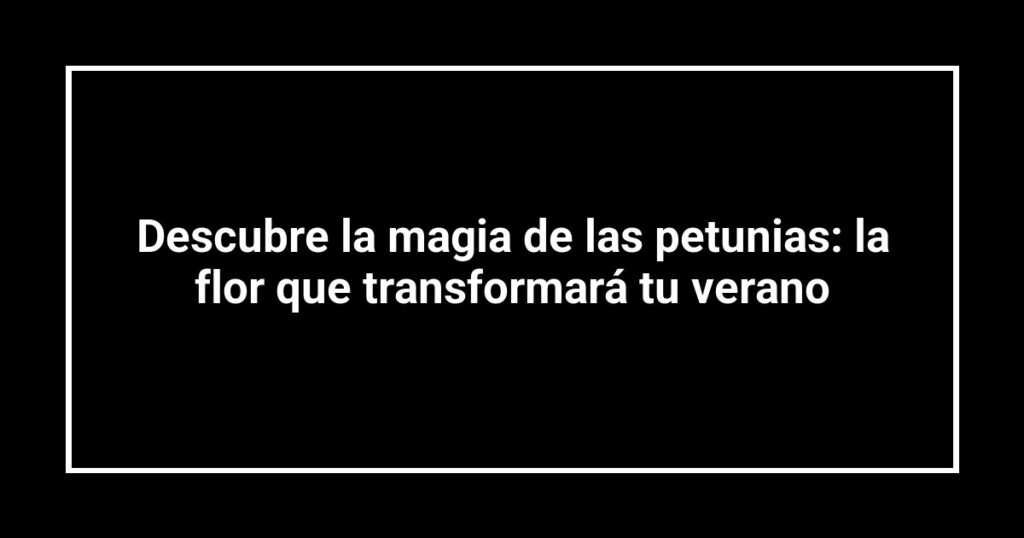Descubre la magia de las petunias: la flor que transformará tu verano