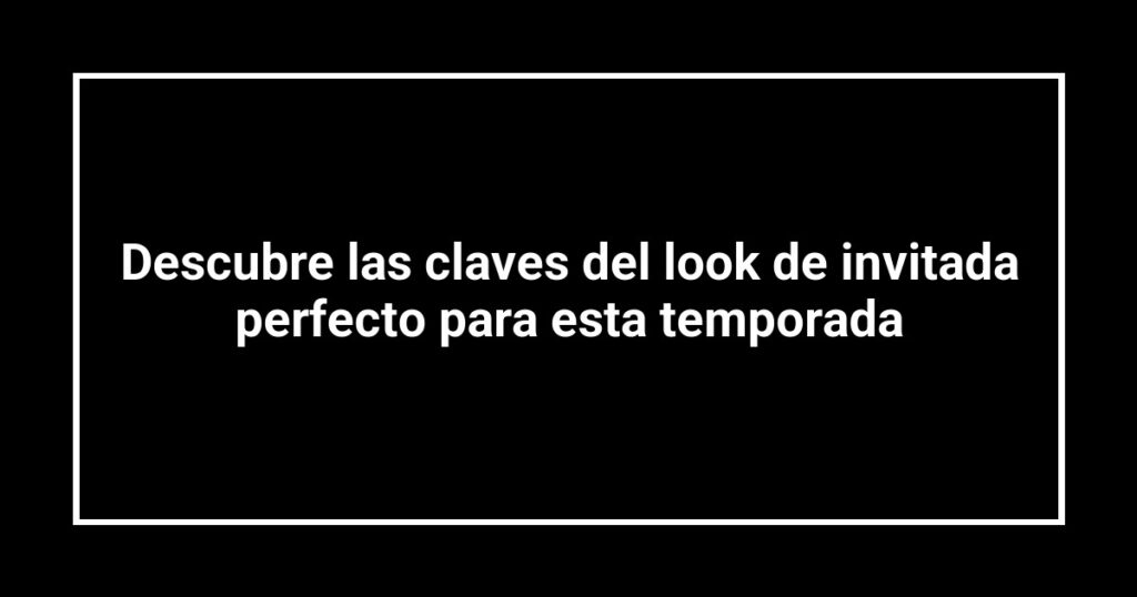 Descubre las claves del look de invitada perfecto para esta temporada