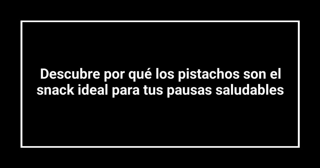 Descubre por qué los pistachos son el snack ideal para tus pausas saludables
