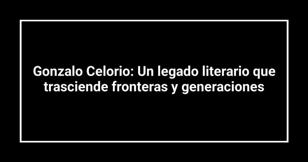 Gonzalo Celorio: Un legado literario que trasciende fronteras y generaciones