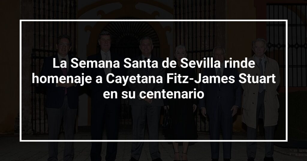 La Semana Santa de Sevilla rinde homenaje a Cayetana Fitz-James Stuart en su centenario