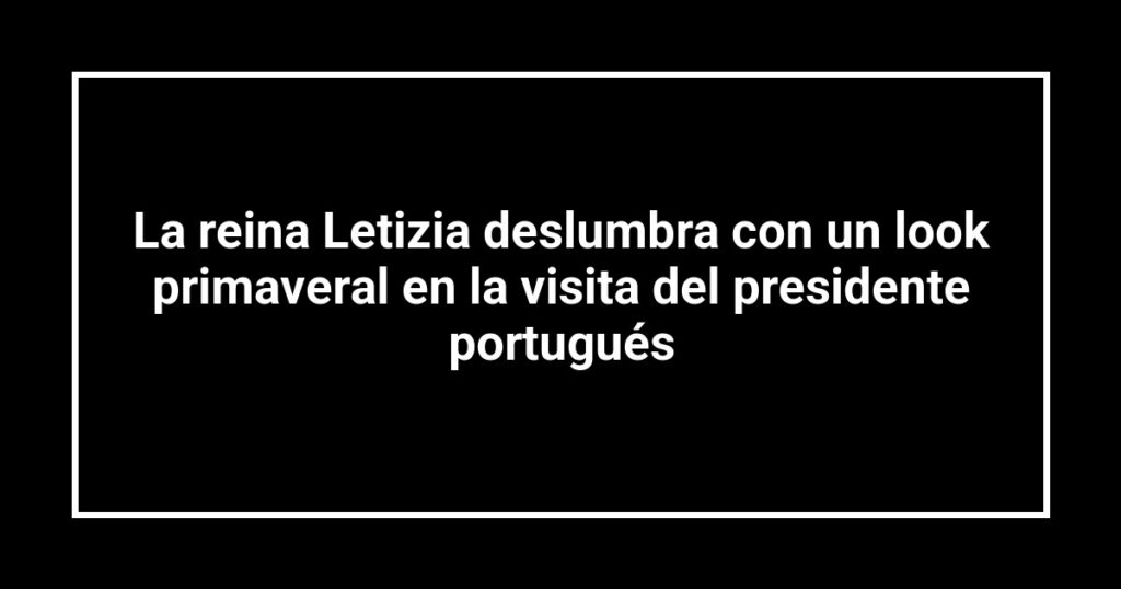 La reina Letizia deslumbra con un look primaveral en la visita del presidente portugués