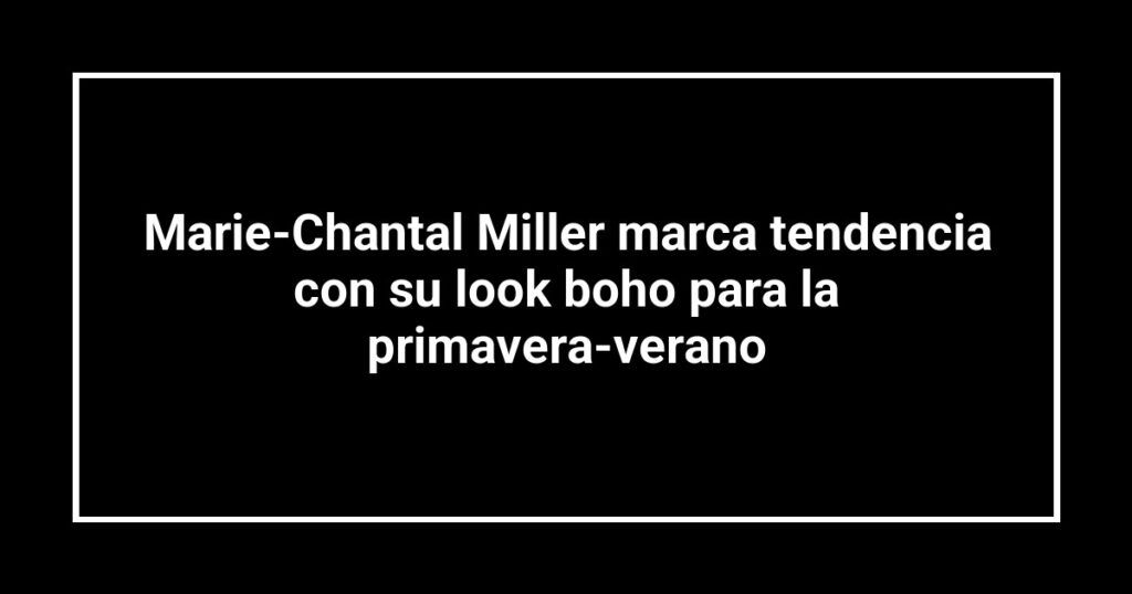 Marie-Chantal Miller marca tendencia con su look boho para la primavera-verano