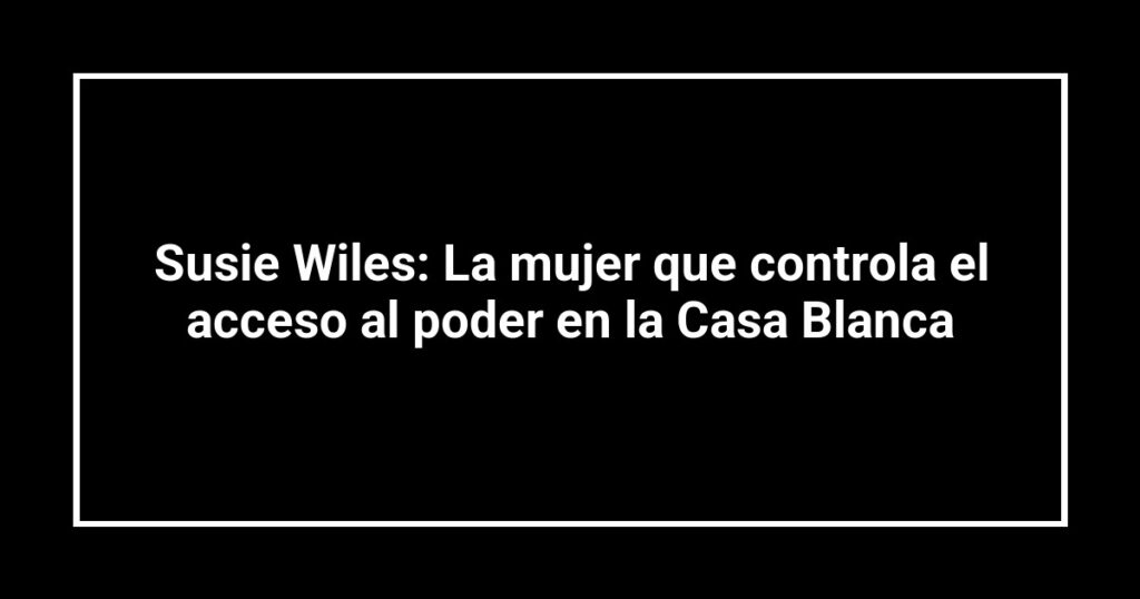 Susie Wiles: La mujer que controla el acceso al poder en la Casa Blanca