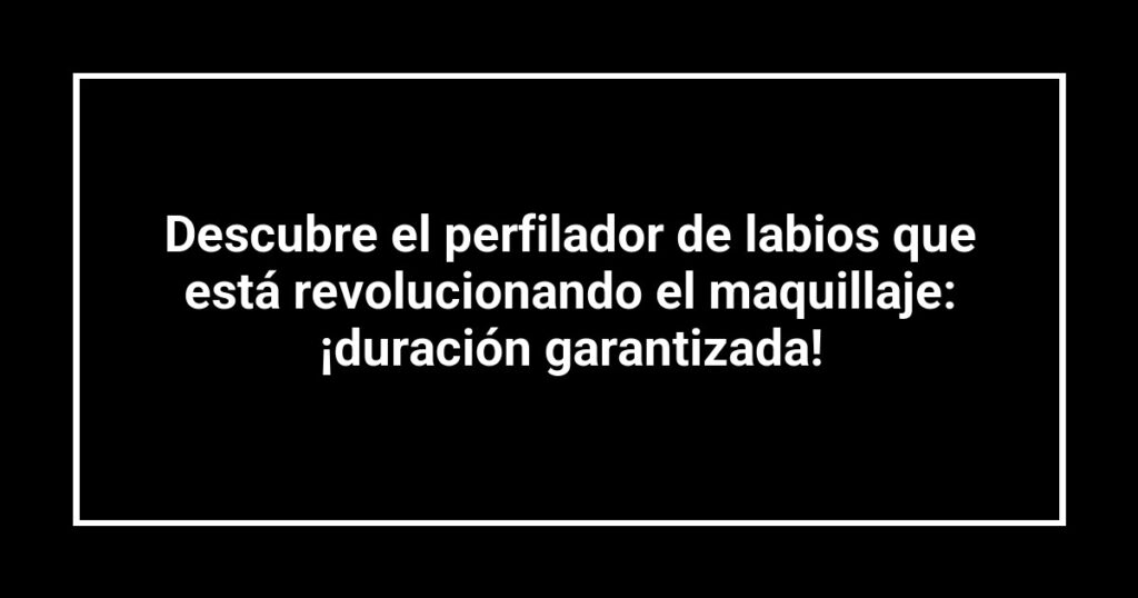 Descubre el perfilador de labios que está revolucionando el maquillaje: ¡duración garantizada!