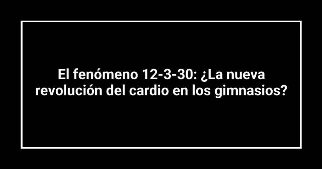 El fenómeno 12-3-30: ¿La nueva revolución del cardio en los gimnasios?