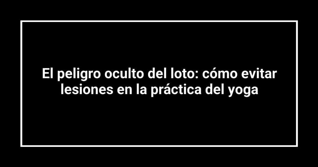 El peligro oculto del loto: cómo evitar lesiones en la práctica del yoga