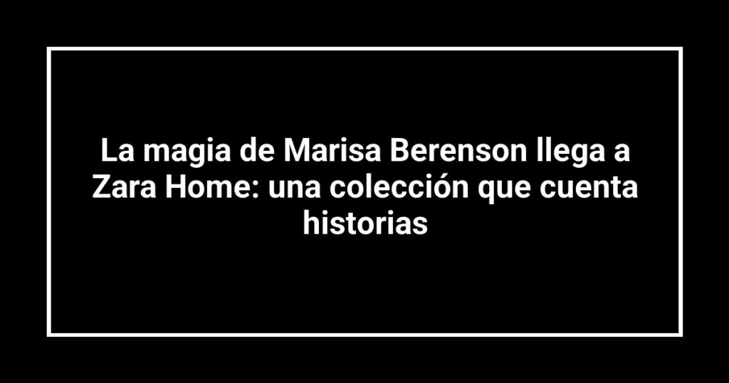 La magia de Marisa Berenson llega a Zara Home: una colección que cuenta historias