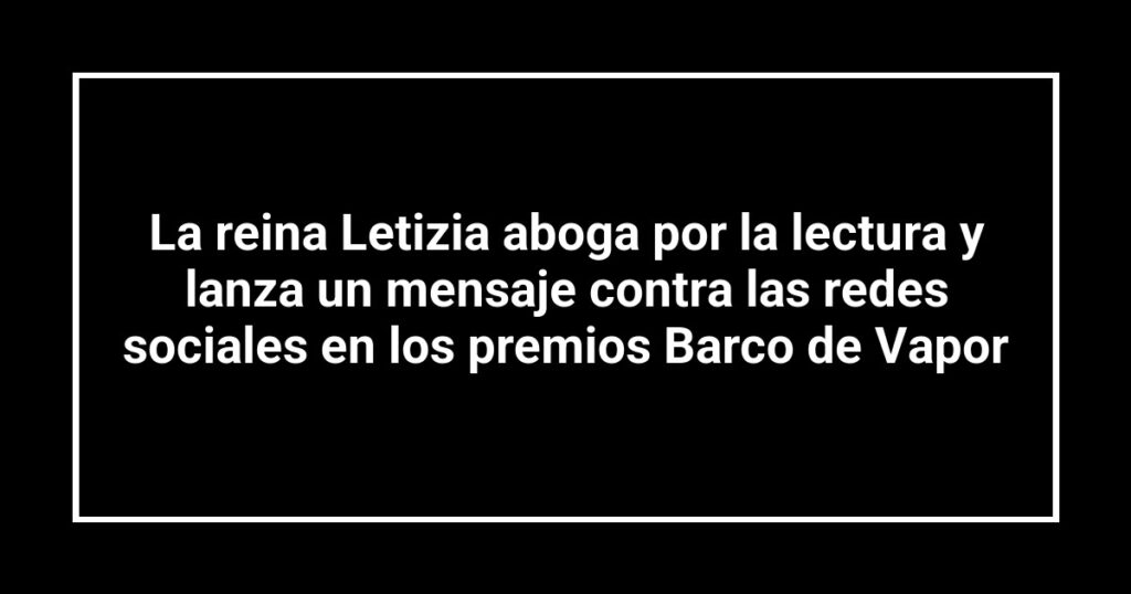 La reina Letizia aboga por la lectura y lanza un mensaje contra las redes sociales en los premios Barco de Vapor