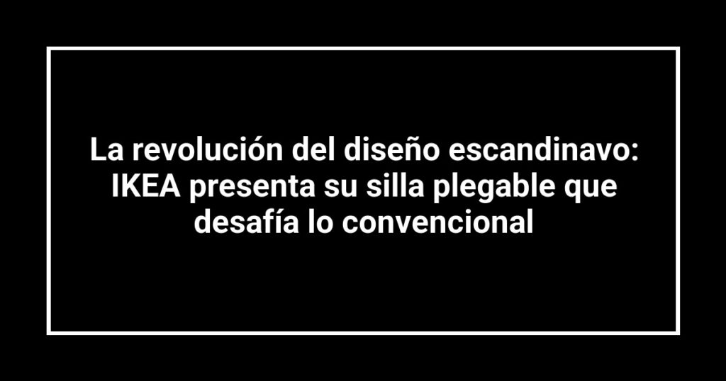 La revolución del diseño escandinavo: IKEA presenta su silla plegable que desafía lo convencional