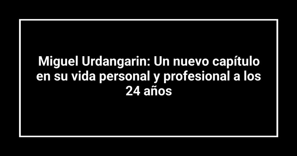 Miguel Urdangarin: Un nuevo capítulo en su vida personal y profesional a los 24 años