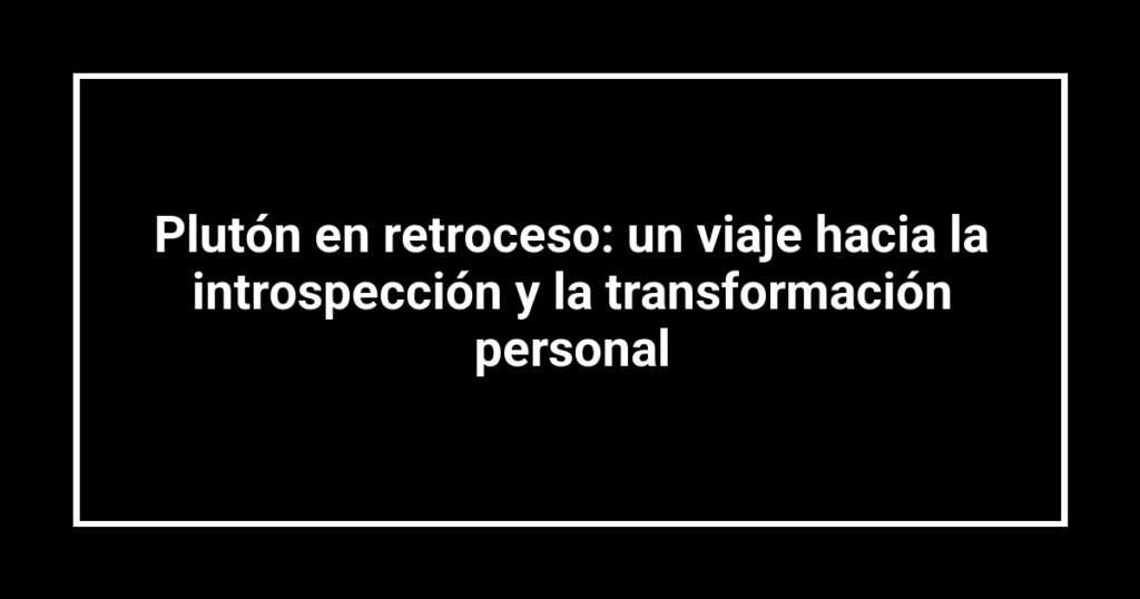 Plutón en retroceso: un viaje hacia la introspección y la transformación personal