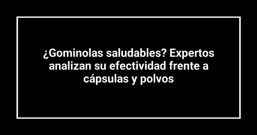 ¿Gominolas saludables? Expertos analizan su efectividad frente a cápsulas y polvos