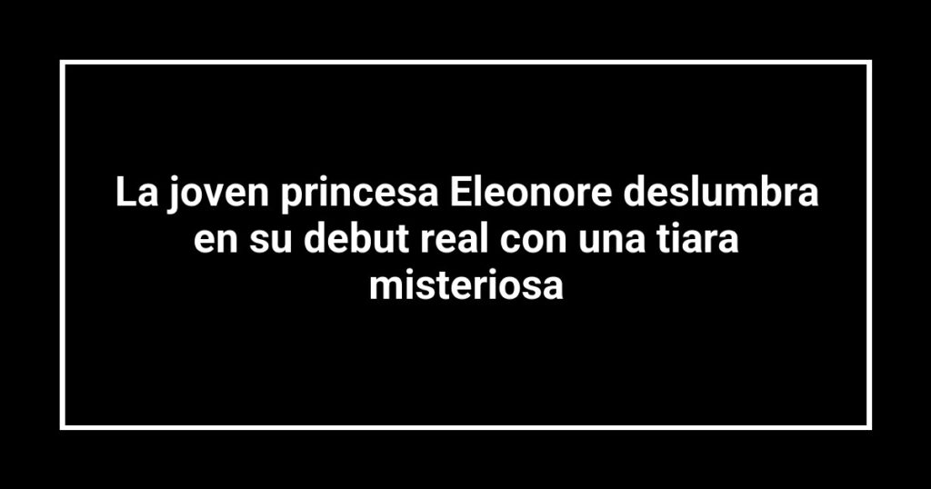 La joven princesa Eleonore deslumbra en su debut real con una tiara misteriosa
