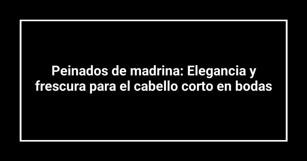 Peinados de madrina: Elegancia y frescura para el cabello corto en bodas