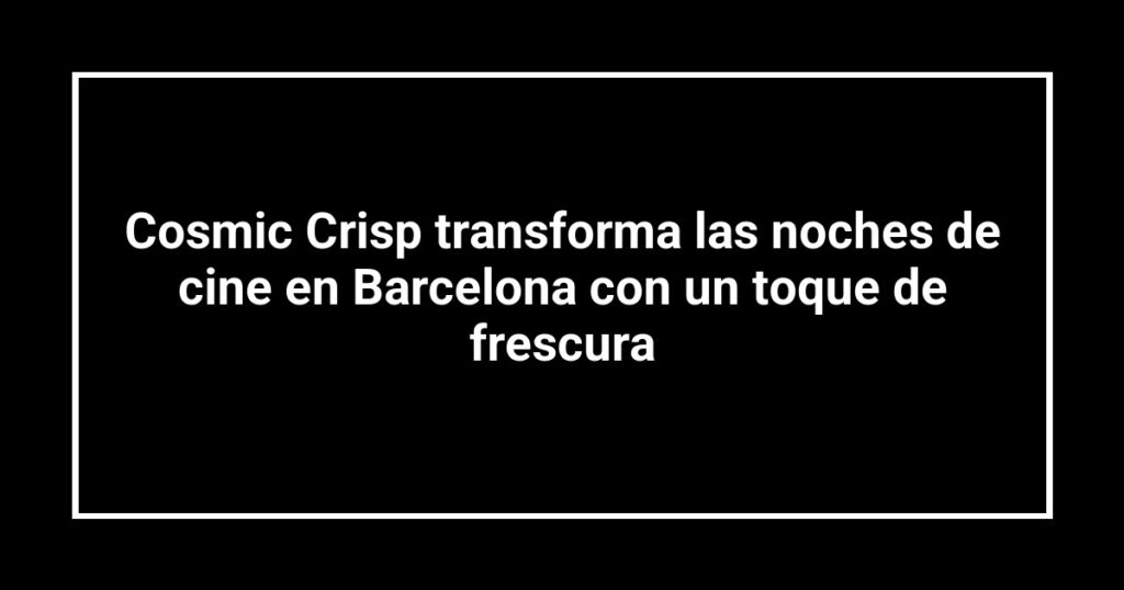 Cosmic Crisp transforma las noches de cine en Barcelona con un toque de frescura