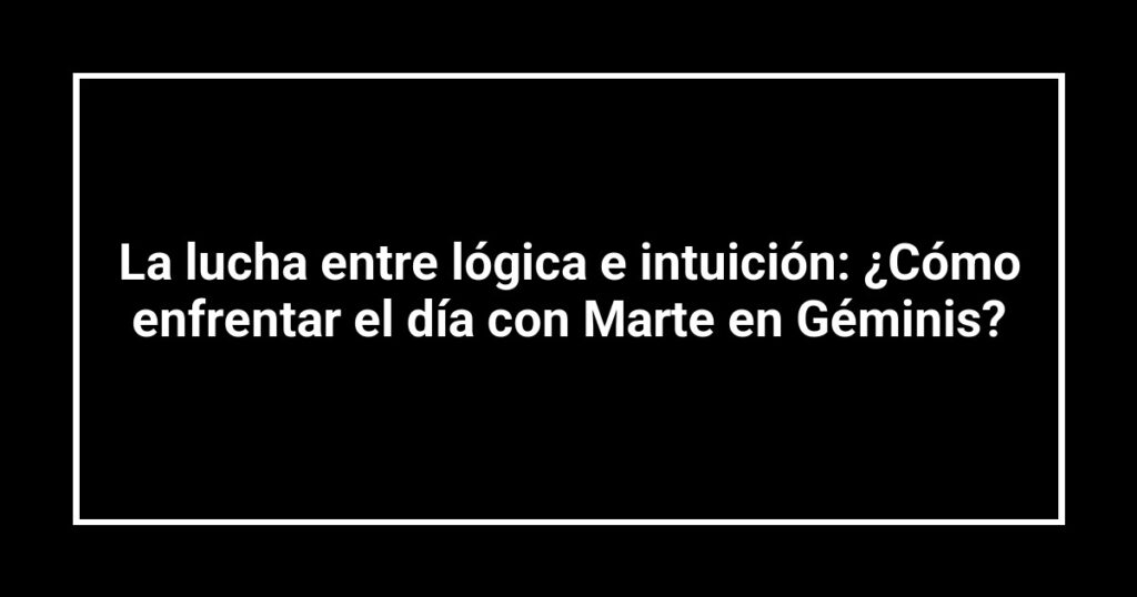 La lucha entre lógica e intuición: ¿Cómo enfrentar el día con Marte en Géminis?