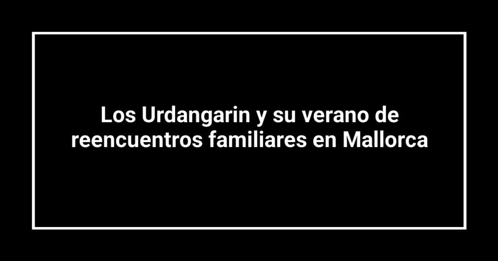 Los Urdangarin y su verano de reencuentros familiares en Mallorca