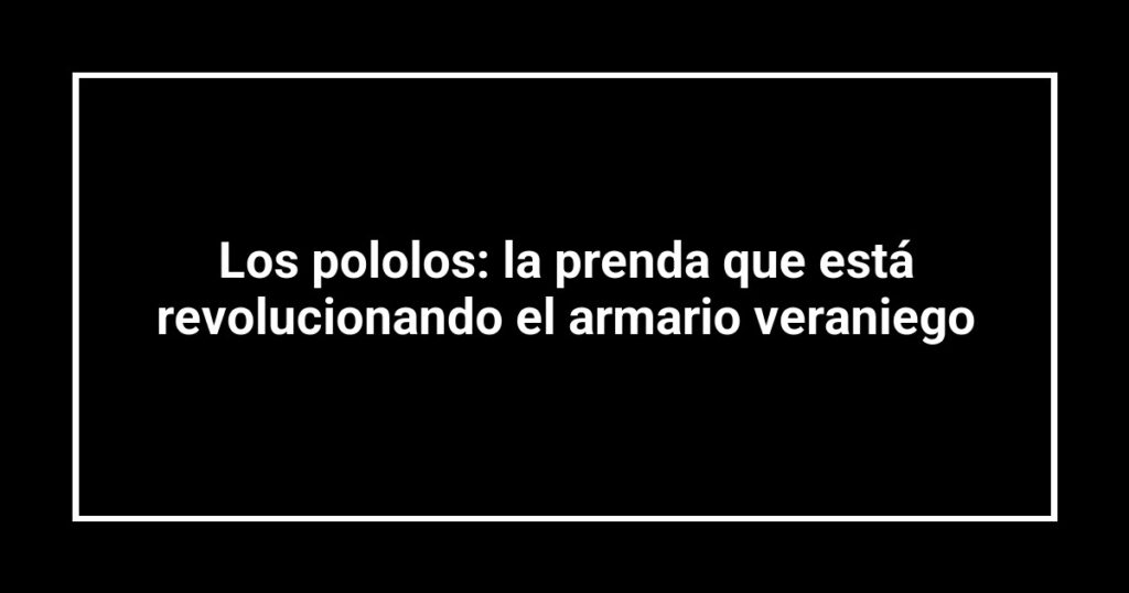 Los pololos: la prenda que está revolucionando el armario veraniego