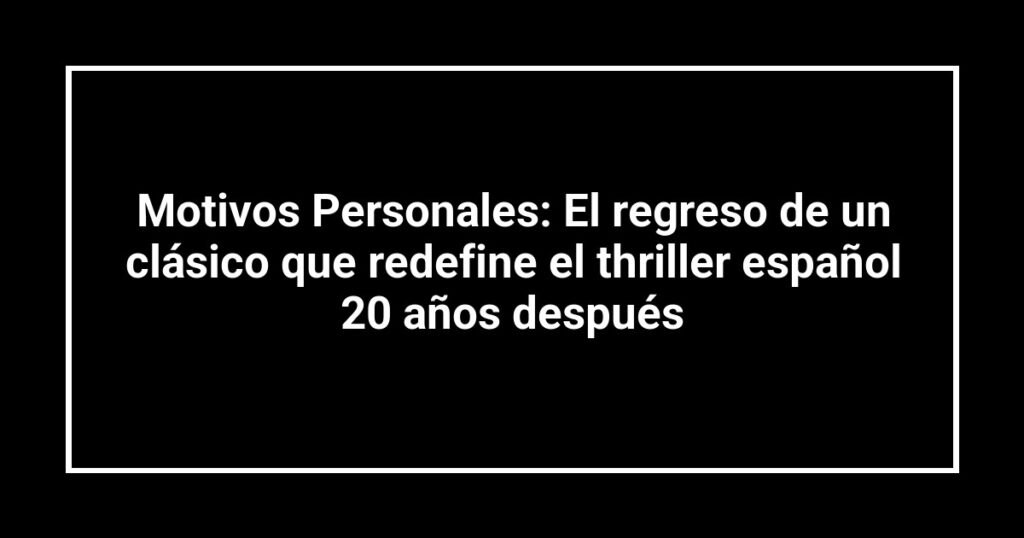 Motivos Personales: El regreso de un clásico que redefine el thriller español 20 años después