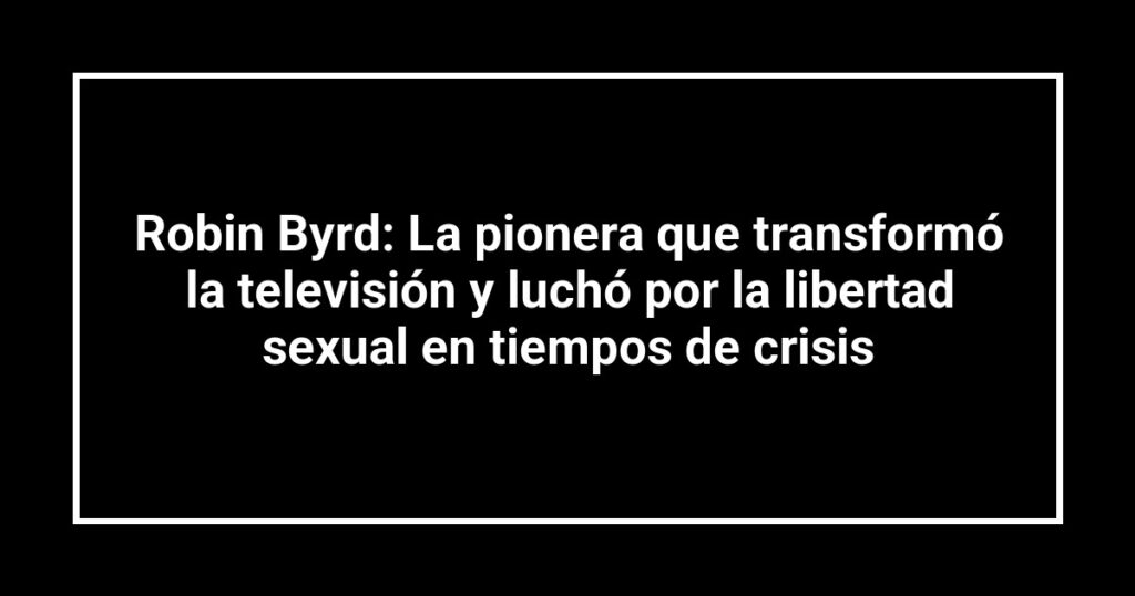 Robin Byrd: La pionera que transformó la televisión y luchó por la libertad sexual en tiempos de crisis