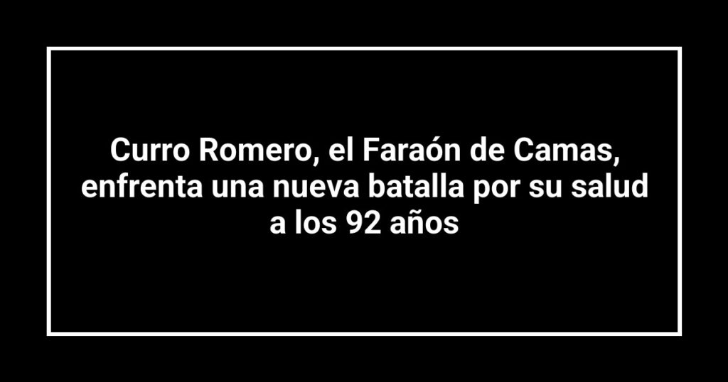 Curro Romero, el Faraón de Camas, enfrenta una nueva batalla por su salud a los 92 años