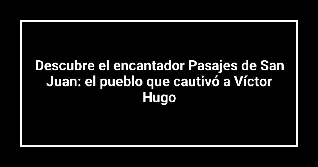 Descubre el encantador Pasajes de San Juan: el pueblo que cautivó a Víctor Hugo