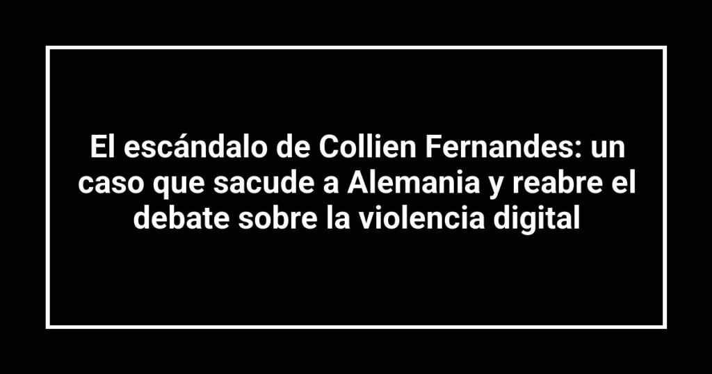 El escándalo de Collien Fernandes: un caso que sacude a Alemania y reabre el debate sobre la violencia digital