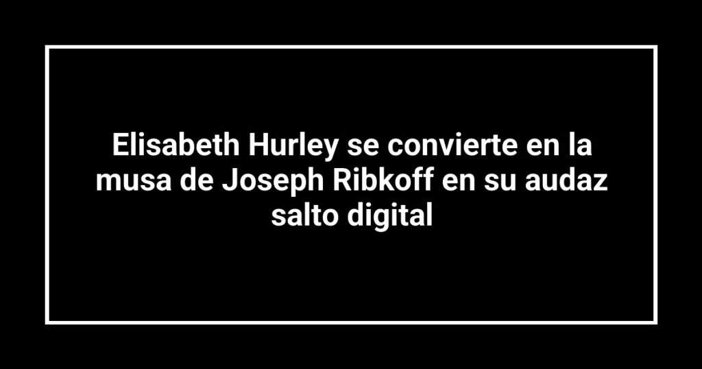 Elisabeth Hurley se convierte en la musa de Joseph Ribkoff en su audaz salto digital