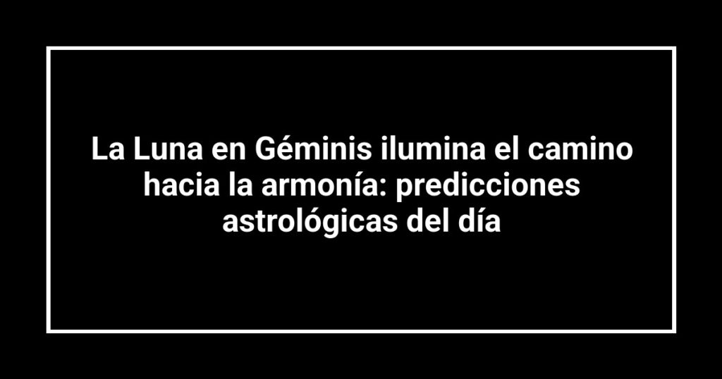 La Luna en Géminis ilumina el camino hacia la armonía: predicciones astrológicas del día