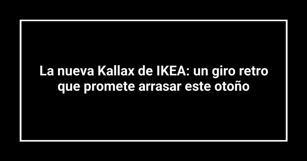 La nueva Kallax de IKEA: un giro retro que promete arrasar este otoño