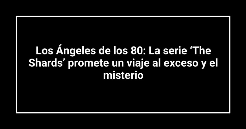 Los Ángeles de los 80: La serie ‘The Shards’ promete un viaje al exceso y el misterio