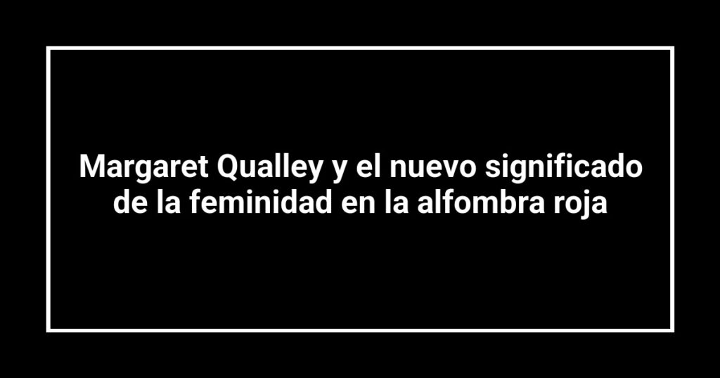 Margaret Qualley y el nuevo significado de la feminidad en la alfombra roja