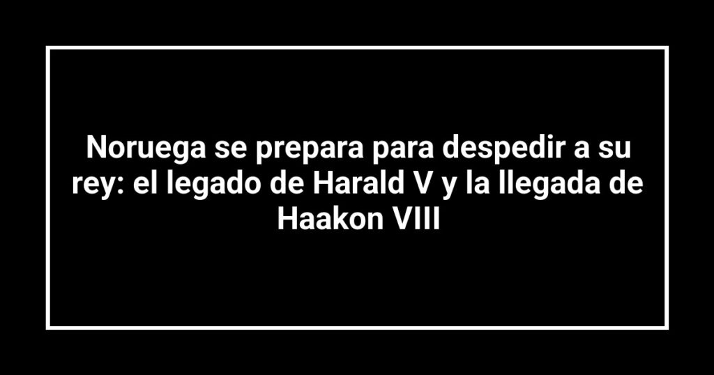 Noruega se prepara para despedir a su rey: el legado de Harald V y la llegada de Haakon VIII