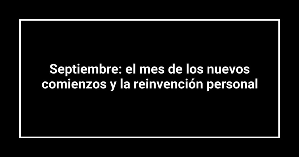 Septiembre: el mes de los nuevos comienzos y la reinvención personal