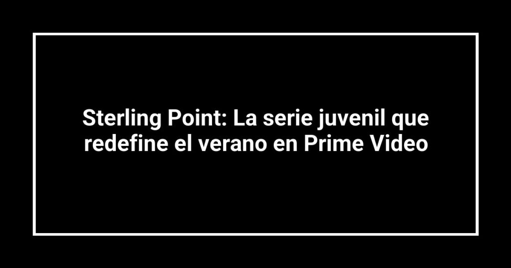 Sterling Point: La serie juvenil que redefine el verano en Prime Video