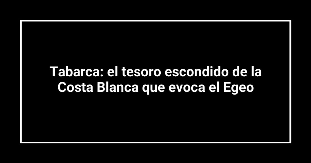 Tabarca: el tesoro escondido de la Costa Blanca que evoca el Egeo