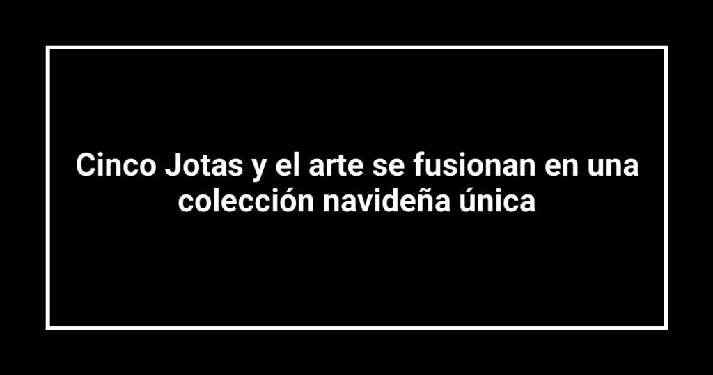 Cinco Jotas y el arte se fusionan en una colección navideña única