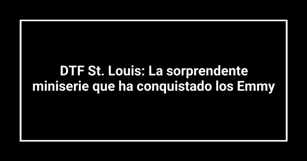 DTF St. Louis: La sorprendente miniserie que ha conquistado los Emmy